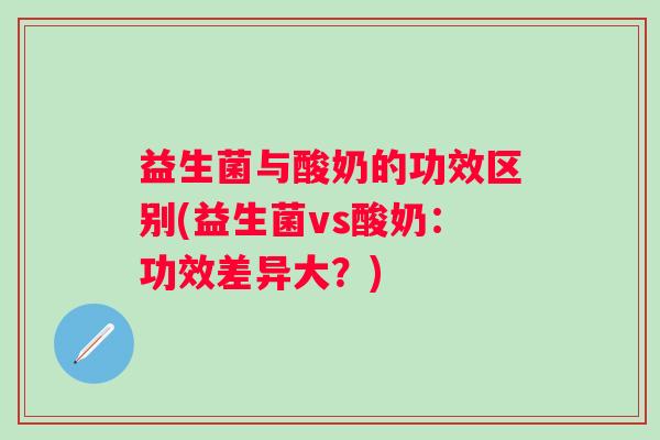 益生菌与酸奶的功效区别(益生菌vs酸奶：功效差异大？)