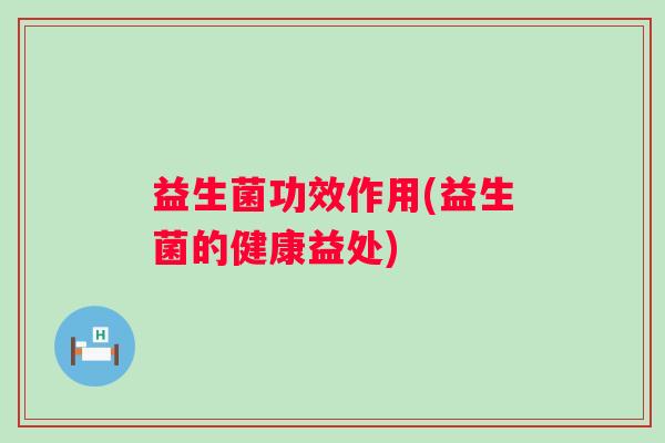 益生菌功效作用(益生菌的健康益处)