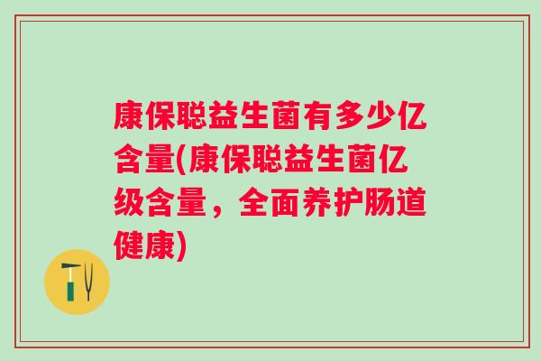 康保聪益生菌有多少亿含量(康保聪益生菌亿级含量,全面养护肠道健康) 康保聪益生菌有多少亿含量(康保聪益生菌亿级含量,全面养护肠道健康)