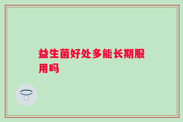 益生菌好处多能长期服用吗