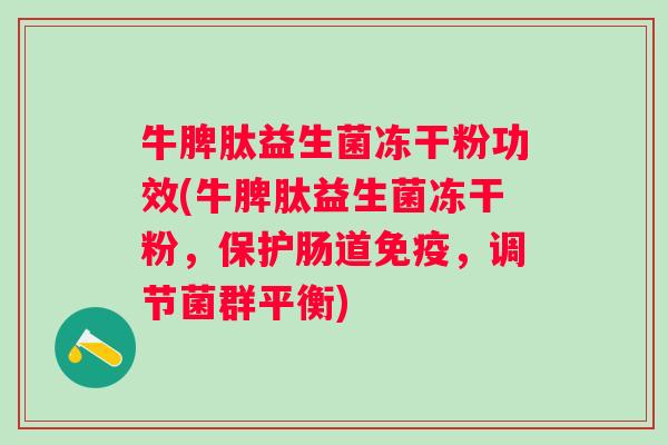 牛脾肽益生菌冻干粉功效(牛脾肽益生菌冻干粉,保护肠道,调节菌群平衡) 牛脾肽益生菌冻干粉功效(牛脾肽益生菌冻干粉,保护肠道,调节菌群平衡)