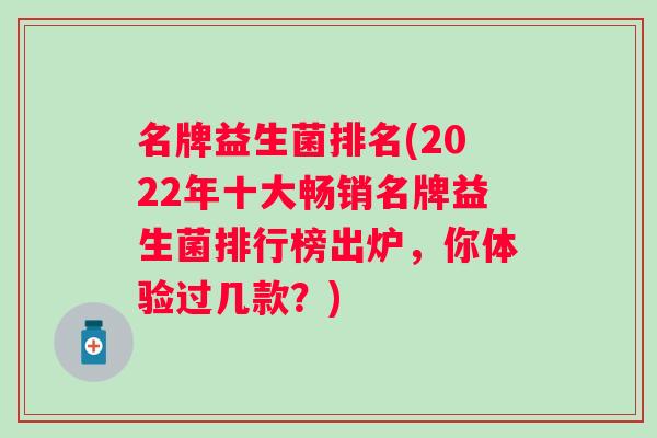 名牌益生菌排名(2022年十大畅销名牌益生菌排行榜出炉，你体验过几款？)
