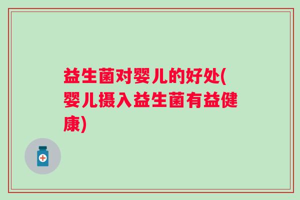 益生菌对婴儿的好处(婴儿摄入益生菌有益健康)