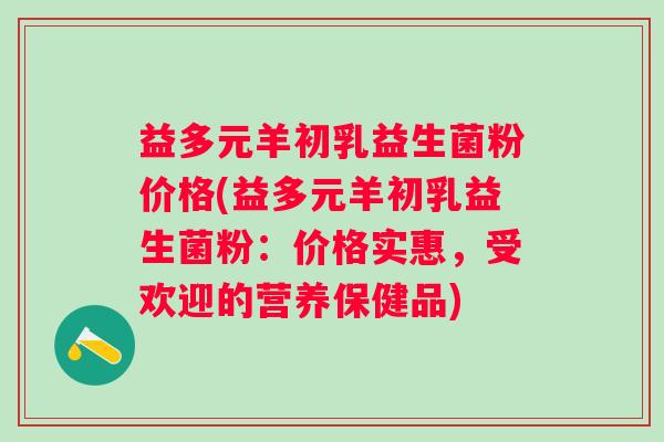 益多元羊初乳益生菌粉价格(益多元羊初乳益生菌粉:价格实惠,受欢迎的营养保健品) 益多元羊初乳益生菌粉价格(益多元羊初乳益生菌粉:价格实惠,受欢迎的营养保健品)