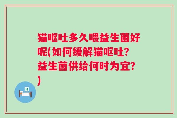 猫多久喂益生菌好呢(如何缓解猫？益生菌供给何时为宜？)