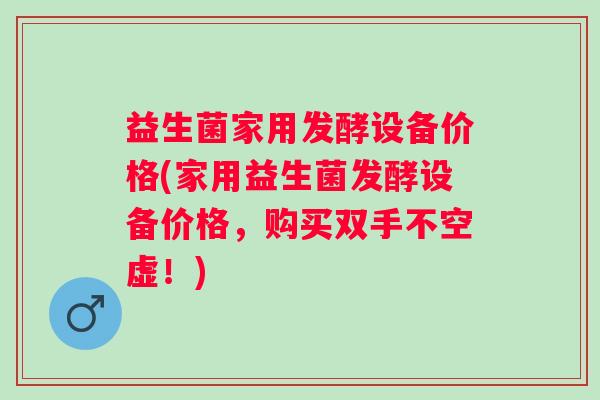 益生菌家用发酵设备价格(家用益生菌发酵设备价格,购买双手不空虚!) 益生菌家用发酵设备价格(家用益生菌发酵设备价格,购买双手不空虚!)