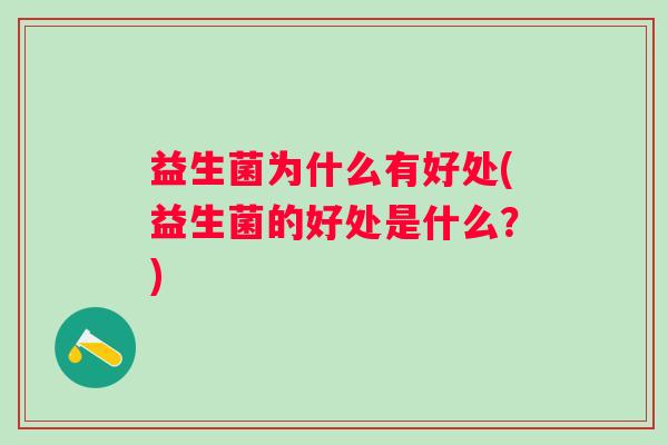 益生菌为什么有好处(益生菌的好处是什么?) 益生菌为什么有好处(益生菌的好处是什么?)