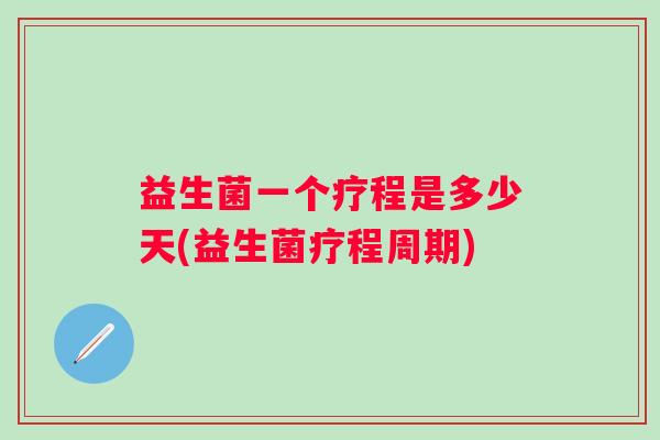 益生菌一个疗程是多少天(益生菌疗程周期) 益生菌一个疗程是多少天(益生菌疗程周期)