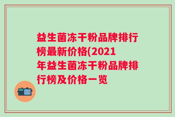 益生菌冻干粉品牌排行榜新价格(2021年益生菌冻干粉品牌排行榜及价格一览