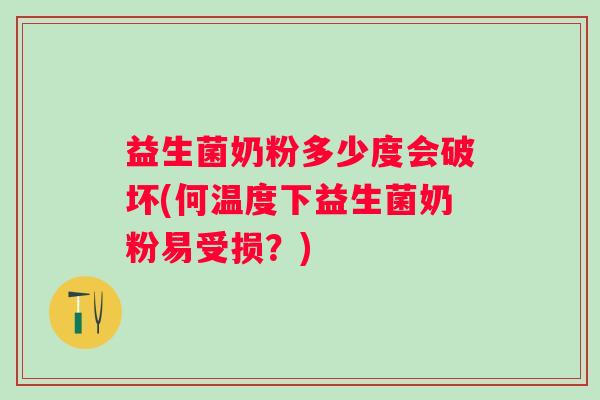 益生菌奶粉多少度会破坏(何温度下益生菌奶粉易受损?) 益生菌奶粉多少度会破坏(何温度下益生菌奶粉易受损?)