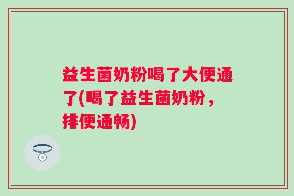 益生菌奶粉喝了大便通了(喝了益生菌奶粉,排便通畅) 益生菌奶粉喝了大便通了(喝了益生菌奶粉,排便通畅)