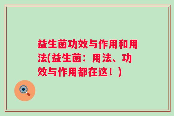 益生菌功效与作用和用法(益生菌:用法、功效与作用都在这!) 益生菌功效与作用和用法(益生菌:用法、功效与作用都在这!)