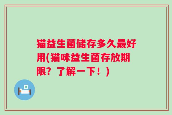 猫益生菌储存多久好用(猫咪益生菌存放期限？了解一下！)