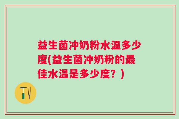 益生菌冲奶粉水温多少度(益生菌冲奶粉的佳水温是多少度?) 益生菌冲奶粉水温多少度(益生菌冲奶粉的佳水温是多少度?)