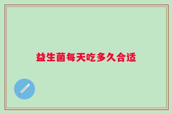 益生菌每天吃多久合适 益生菌每天吃多久合适