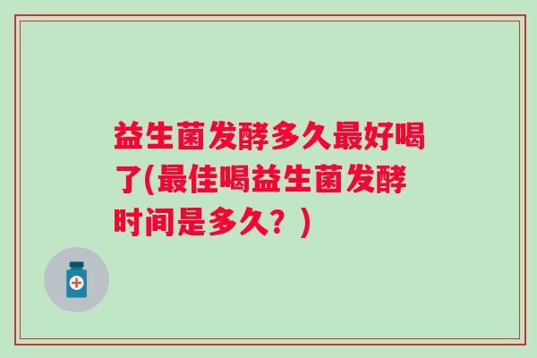 益生菌发酵多久好喝了(佳喝益生菌发酵时间是多久？)