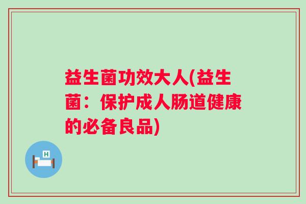 益生菌功效大人(益生菌：保护成人肠道健康的必备良品)