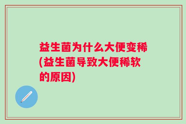 益生菌为什么大便变稀(益生菌导致大便稀软的原因) 益生菌为什么大便变稀(益生菌导致大便稀软的原因)
