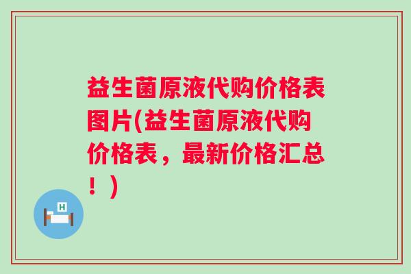 益生菌原液代购价格表图片(益生菌原液代购价格表,新价格汇总!) 益生菌原液代购价格表图片(益生菌原液代购价格表,新价格汇总!)