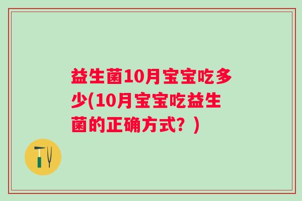 益生菌10月宝宝吃多少(10月宝宝吃益生菌的正确方式?) 益生菌10月宝宝吃多少(10月宝宝吃益生菌的正确方式?)