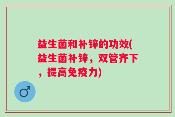 益生菌和补锌的功效(益生菌补锌，双管齐下，提高力)