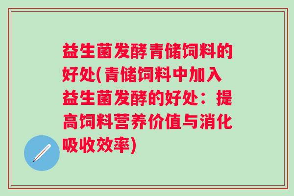 益生菌发酵青储饲料的好处(青储饲料中加入益生菌发酵的好处：提高饲料营养价值与消化吸收效率)
