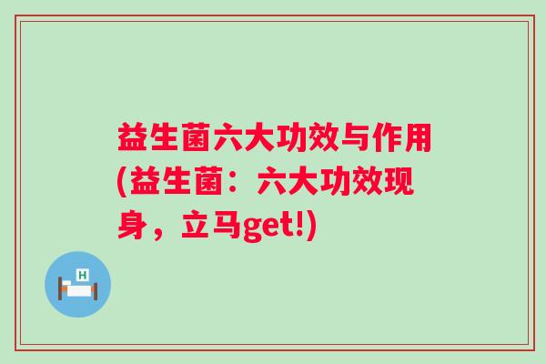 益生菌六大功效与作用(益生菌:六大功效现身,立马get!) 益生菌六大功效与作用(益生菌:六大功效现身,立马get!)