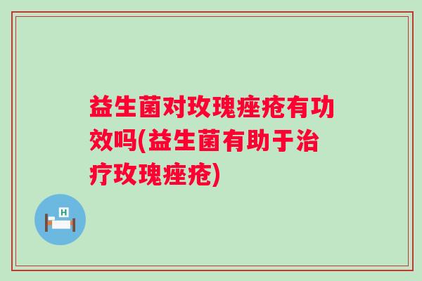 益生菌对玫瑰有功效吗(益生菌有助于玫瑰) 益生菌对玫瑰有功效吗(益生菌有助于玫瑰)