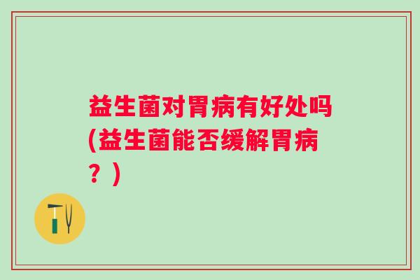 益生菌对胃有好处吗(益生菌能否缓解胃？)