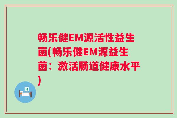 畅乐健EM源活性益生菌(畅乐健EM源益生菌:激活肠道健康水平) 畅乐健EM源活性益生菌(畅乐健EM源益生菌:激活肠道健康水平)