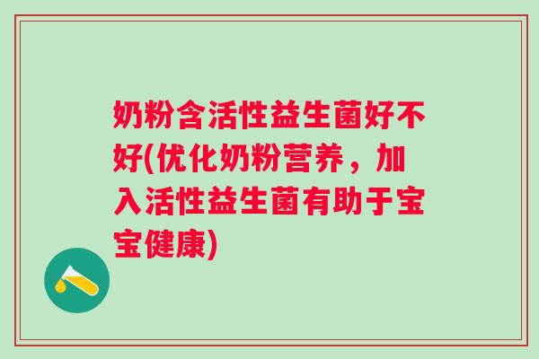 奶粉含活性益生菌好不好(优化奶粉营养,加入活性益生菌有助于宝宝健康) 奶粉含活性益生菌好不好(优化奶粉营养,加入活性益生菌有助于宝宝健康)