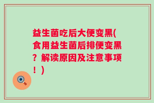 益生菌吃后大便变黑(食用益生菌后排便变黑?解读原因及注意事项!) 益生菌吃后大便变黑(食用益生菌后排便变黑?解读原因及注意事项!)