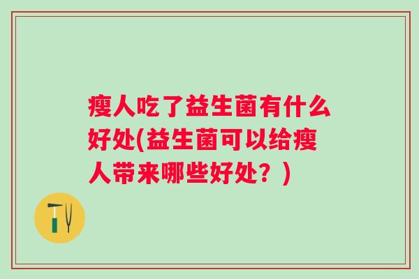 瘦人吃了益生菌有什么好处(益生菌可以给瘦人带来哪些好处？)