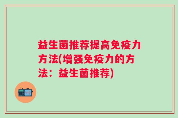 益生菌推荐提高力方法(增强力的方法：益生菌推荐)