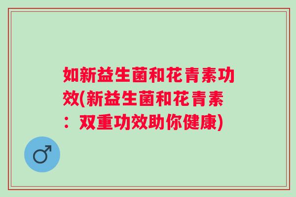 如新益生菌和花青素功效(新益生菌和花青素：双重功效助你健康)