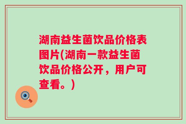 湖南益生菌饮品价格表图片(湖南一款益生菌饮品价格公开，用户可查看。)