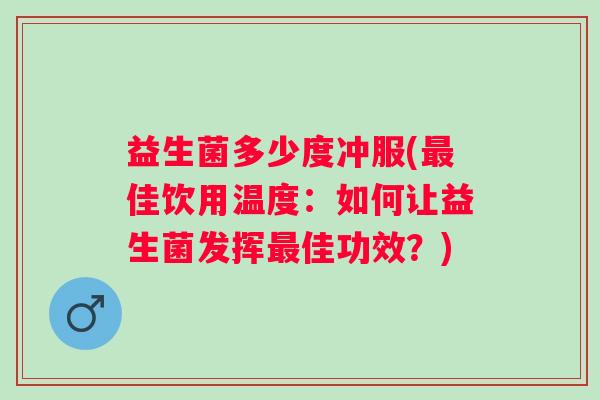 益生菌多少度冲服(佳饮用温度:如何让益生菌发挥佳功效?) 益生菌多少度冲服(佳饮用温度:如何让益生菌发挥佳功效?)