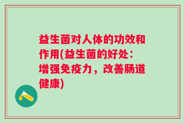 益生菌对人体的功效和作用(益生菌的好处：增强力，改善肠道健康)