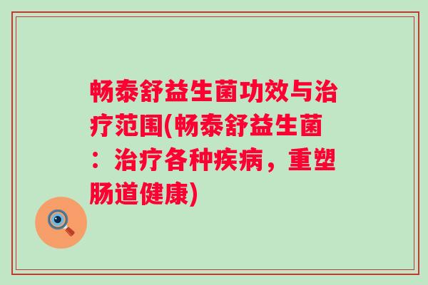 畅泰舒益生菌功效与范围(畅泰舒益生菌：各种，重塑肠道健康)