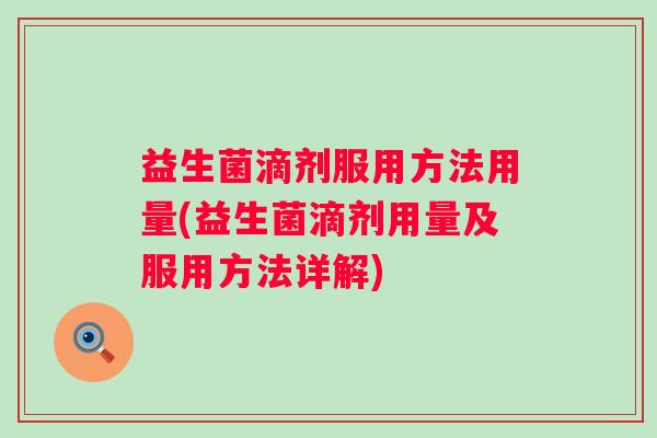 益生菌滴剂服用方法用量(益生菌滴剂用量及服用方法详解) 益生菌滴剂服用方法用量(益生菌滴剂用量及服用方法详解)