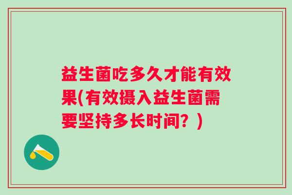 益生菌吃多久才能有效果(有效摄入益生菌需要坚持多长时间？)