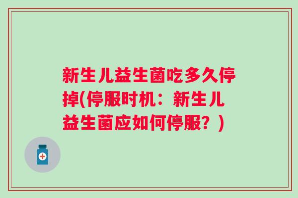 新生儿益生菌吃多久停掉(停服时机：新生儿益生菌应如何停服？)