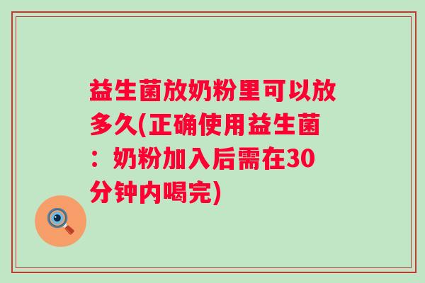益生菌放奶粉里可以放多久(正确使用益生菌：奶粉加入后需在30分钟内喝完)