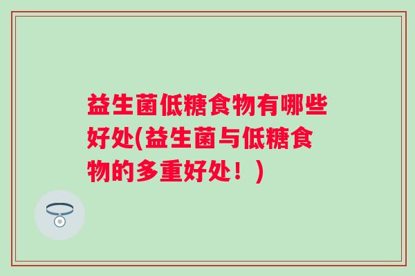 益生菌低糖食物有哪些好处(益生菌与低糖食物的多重好处！)