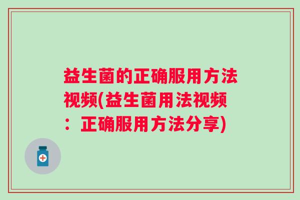 益生菌的正确服用方法视频(益生菌用法视频:正确服用方法分享) 益生菌的正确服用方法视频(益生菌用法视频:正确服用方法分享)