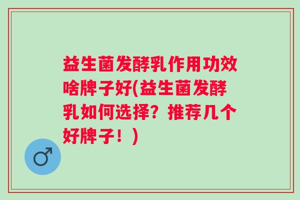 益生菌发酵乳作用功效啥牌子好(益生菌发酵乳如何选择?推荐几个好牌子!) 益生菌发酵乳作用功效啥牌子好(益生菌发酵乳如何选择?推荐几个好牌子!)
