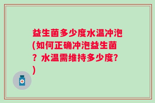 益生菌多少度水温冲泡(如何正确冲泡益生菌？水温需维持多少度？)