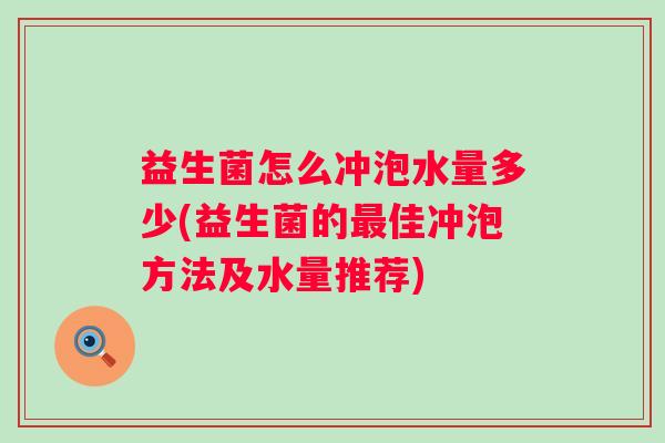 益生菌怎么冲泡水量多少(益生菌的佳冲泡方法及水量推荐)