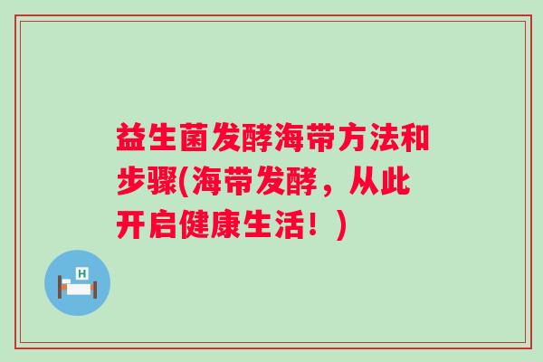益生菌发酵海带方法和步骤(海带发酵,从此开启健康生活!) 益生菌发酵海带方法和步骤(海带发酵,从此开启健康生活!)