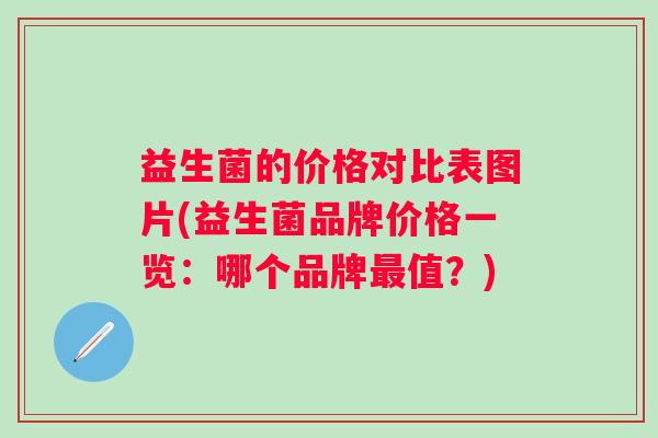 益生菌的价格对比表图片(益生菌品牌价格一览：哪个品牌值？)
